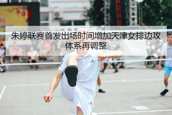 朱婷联赛首发出场时间增加天津女排边攻体系再调整