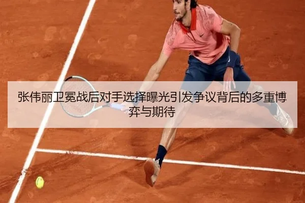 张伟丽卫冕战后对手选择曝光引发争议背后的多重博弈与期待